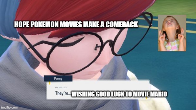 nintendo wishes | HOPE POKEMON MOVIES MAKE A COMEBACK; WISHING GOOD LUCK TO MOVIE MARIO | image tagged in pokemon penny | made w/ Imgflip meme maker