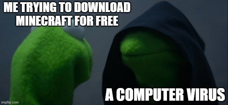 Minecraft | ME TRYING TO DOWNLOAD MINECRAFT FOR FREE; A COMPUTER VIRUS | image tagged in memes,evil kermit | made w/ Imgflip meme maker