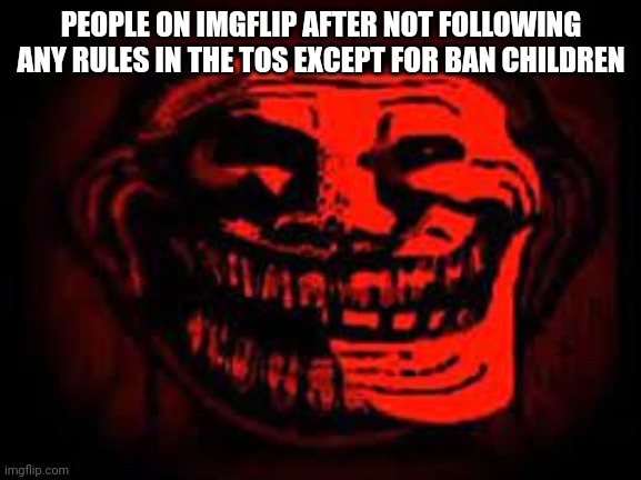 phonk trollge | PEOPLE ON IMGFLIP AFTER NOT FOLLOWING ANY RULES IN THE TOS EXCEPT FOR BAN CHILDREN | image tagged in phonk trollge,kids,terms and conditions,sigh | made w/ Imgflip meme maker