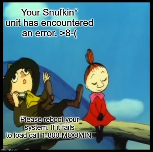 Wonky Snufkin | Your Snufkin* unit has encountered an error. >8-(; Please reboot your system. If it fails to load call 1-800-MOOMIN. | image tagged in funny | made w/ Imgflip meme maker