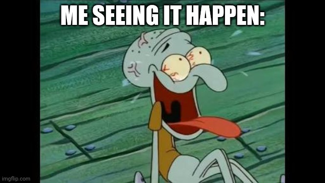 Squidward laugh | ME SEEING IT HAPPEN: | image tagged in squidward laugh | made w/ Imgflip meme maker