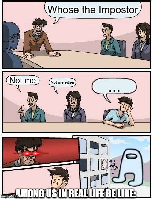 Boardroom Meeting Suggestion | Whose the Impostor; Not me; Not me either; ... AMONG US IN REAL LIFE BE LIKE: | image tagged in memes,boardroom meeting suggestion | made w/ Imgflip meme maker