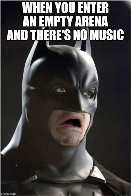 idk im not funni ;-; | WHEN YOU ENTER AN EMPTY ARENA AND THERE'S NO MUSIC | image tagged in batman scared | made w/ Imgflip meme maker