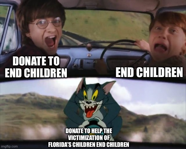 Tom chasing Harry and Ron Weasly | DONATE TO END CHILDREN END CHILDREN DONATE TO HELP THE VICTIMIZATION OF FLORIDA’S CHILDREN END CHILDREN | image tagged in tom chasing harry and ron weasly | made w/ Imgflip meme maker