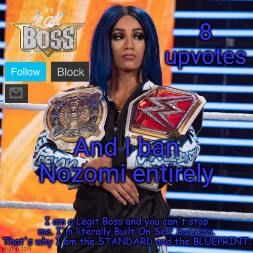 Imma do the permaban treatment | 8 upvotes; And I ban Nozomi entirely | image tagged in sasha banks template v2 | made w/ Imgflip meme maker