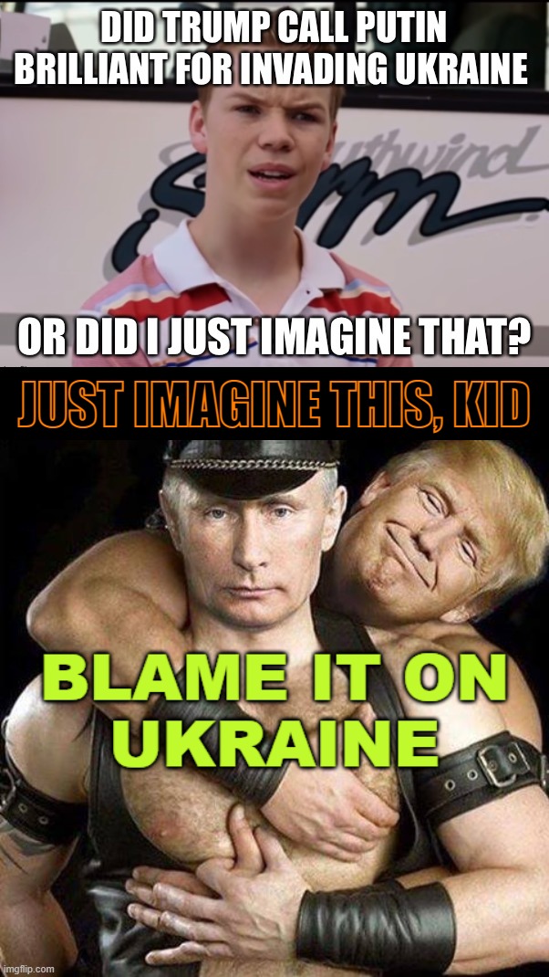 Called him a savvy genius too... He just can't get the taste of vlad's ass outta his mouth... | JUST IMAGINE THIS, KID | image tagged in savvy genius,stable genius,comedy genius,brilliant,invasion,lock him up | made w/ Imgflip meme maker