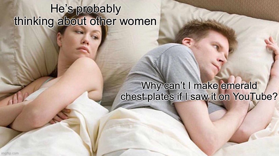 Why | He’s probably thinking about other women; Why can’t I make emerald chest plates if I saw it on YouTube? | image tagged in memes,i bet he's thinking about other women | made w/ Imgflip meme maker