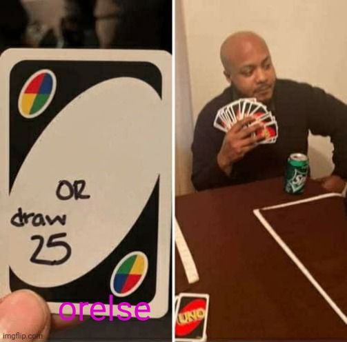 UNO Draw 25 Cards | orelse | image tagged in memes,uno draw 25 cards | made w/ Imgflip meme maker