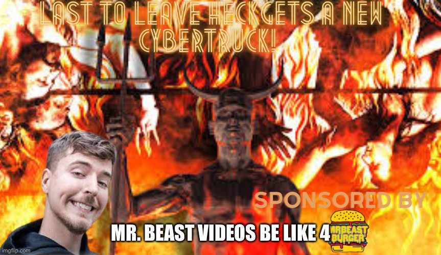 Mr. Beast videos 4 | MR. BEAST VIDEOS BE LIKE 4 | image tagged in memes | made w/ Imgflip meme maker