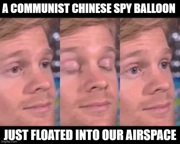 Blinking guy | A COMMUNIST CHINESE SPY BALLOON; JUST FLOATED INTO OUR AIRSPACE | image tagged in blinking guy | made w/ Imgflip meme maker
