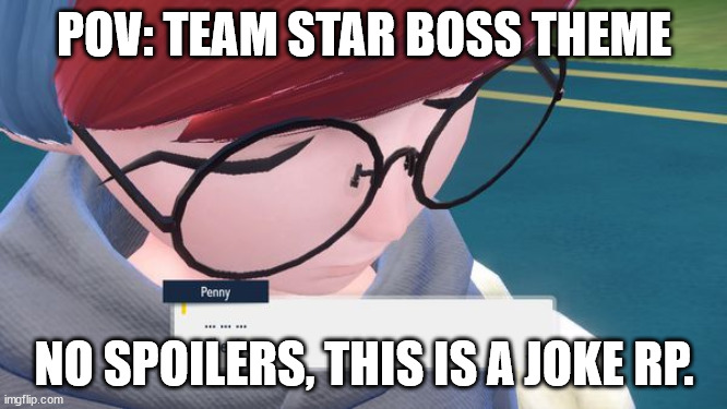pokemon penny | POV: TEAM STAR BOSS THEME; NO SPOILERS, THIS IS A JOKE RP. | image tagged in pokemon penny | made w/ Imgflip meme maker