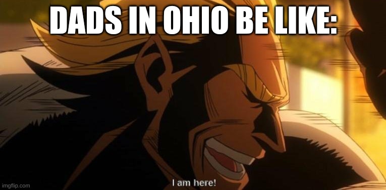 ohio | DADS IN OHIO BE LIKE: | image tagged in all might i am here | made w/ Imgflip meme maker