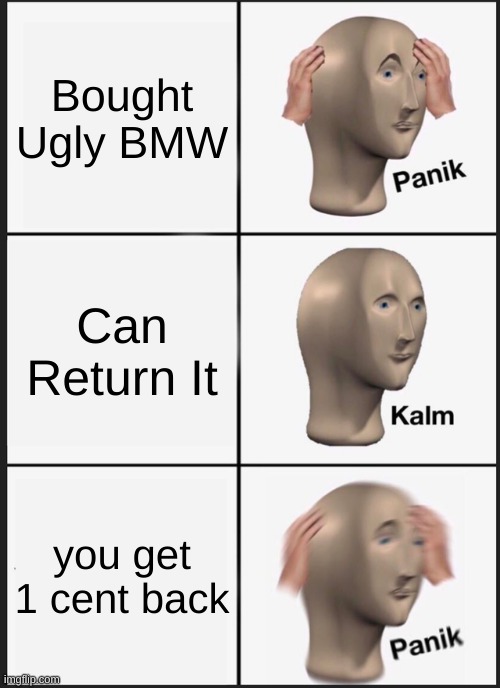 Panik Kalm Panik | Bought Ugly BMW; Can Return It; you get 1 cent back | image tagged in memes,panik kalm panik | made w/ Imgflip meme maker