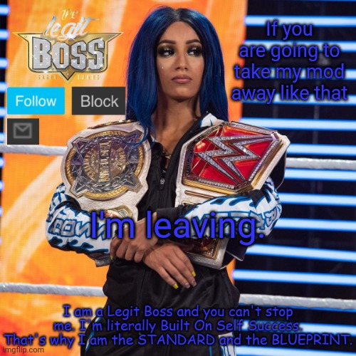 I'm going to come back when bombhands isn't mod abusing | If you are going to take my mod away like that; I'm leaving. | image tagged in sasha banks template v2 | made w/ Imgflip meme maker
