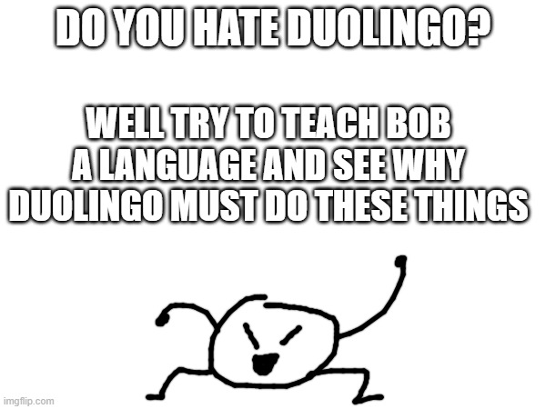 you can use anything to help bob | DO YOU HATE DUOLINGO? WELL TRY TO TEACH BOB A LANGUAGE AND SEE WHY DUOLINGO MUST DO THESE THINGS | made w/ Imgflip meme maker