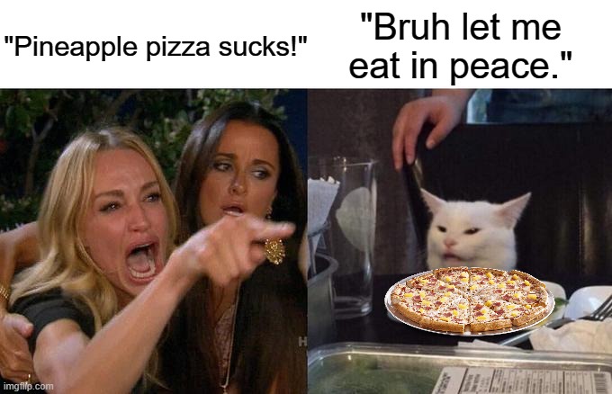 Why are people this upset over pineapple pizza? | "Pineapple pizza sucks!"; "Bruh let me eat in peace." | image tagged in memes,woman yelling at cat,pineapple pizza | made w/ Imgflip meme maker