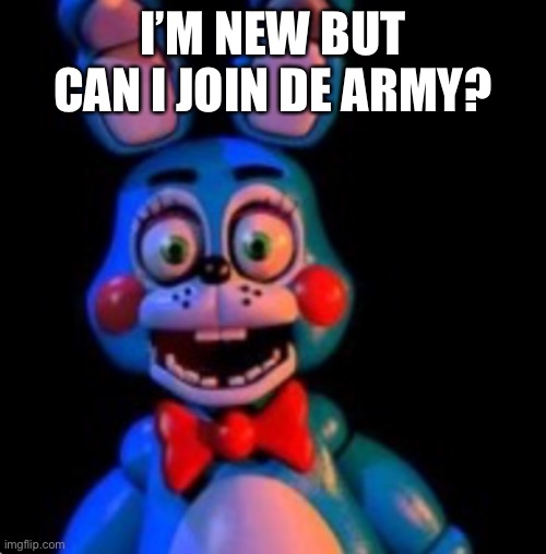 Eeee | I’M NEW BUT CAN I JOIN DE ARMY? | image tagged in toy bonnie | made w/ Imgflip meme maker