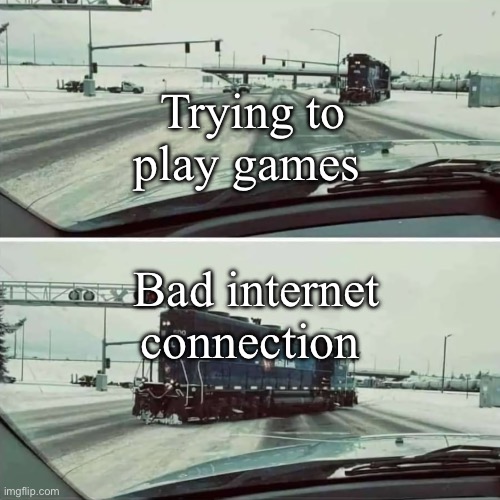 This must happen to all gamers | Trying to play games; Bad internet connection | image tagged in inappropriate locomotive | made w/ Imgflip meme maker