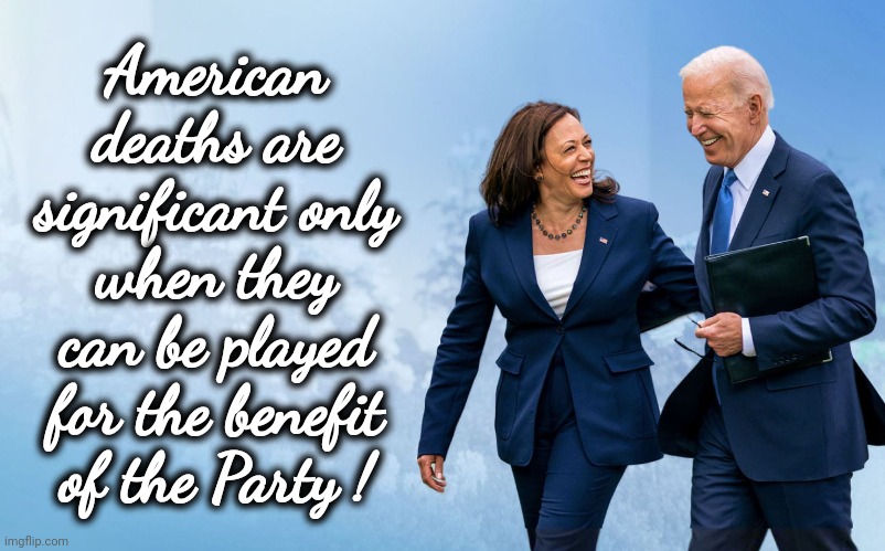 Biden and Harris | American deaths are significant only when they can be played for the benefit
of the Party ! | image tagged in biden and harris | made w/ Imgflip meme maker