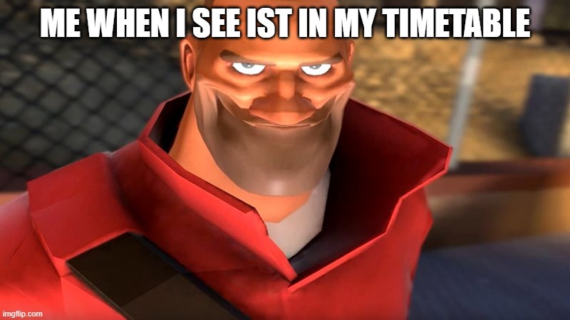 TF2 Soldier Smiling | ME WHEN I SEE IST IN MY TIMETABLE | image tagged in tf2 soldier smiling | made w/ Imgflip meme maker