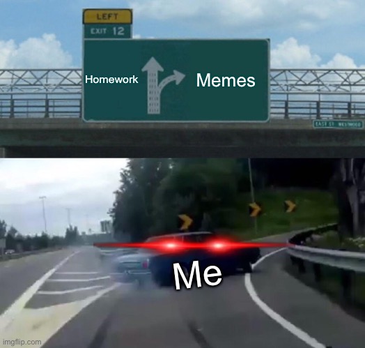 Left Exit 12 Off Ramp | Homework; Memes; Me | image tagged in memes,left exit 12 off ramp | made w/ Imgflip meme maker