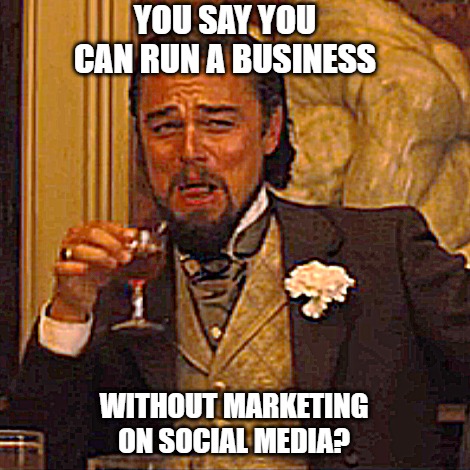Social media marketing | YOU SAY YOU CAN RUN A BUSINESS; WITHOUT MARKETING ON SOCIAL MEDIA? | image tagged in memes,laughing leo,social media | made w/ Imgflip meme maker