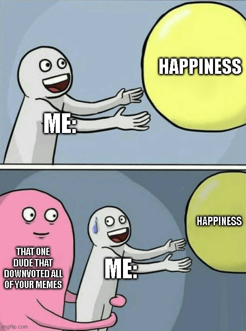 Happiness | HAPPINESS; ME:; HAPPINESS; THAT ONE DUDE THAT DOWNVOTED ALL OF YOUR MEMES; ME: | image tagged in memes,running away balloon | made w/ Imgflip meme maker