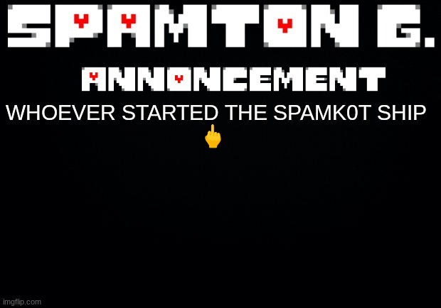 It is all over multiple dms I have | WHOEVER STARTED THE SPAMK0T SHIP

🖕 | image tagged in spamton announcement temp | made w/ Imgflip meme maker