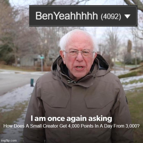 Everyone, Thank You For Your Support! | How Does A Small Creator Get 4,000 Points In A Day From 3,000? | image tagged in memes,bernie i am once again asking for your support | made w/ Imgflip meme maker