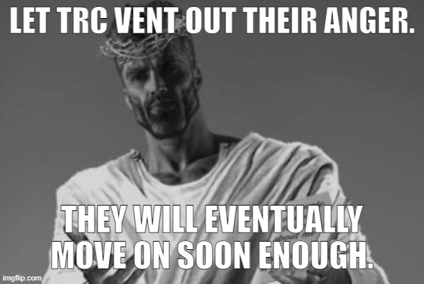 I forgor if it was a boy or girl tbh | LET TRC VENT OUT THEIR ANGER. THEY WILL EVENTUALLY MOVE ON SOON ENOUGH. | image tagged in jesus gigachad | made w/ Imgflip meme maker