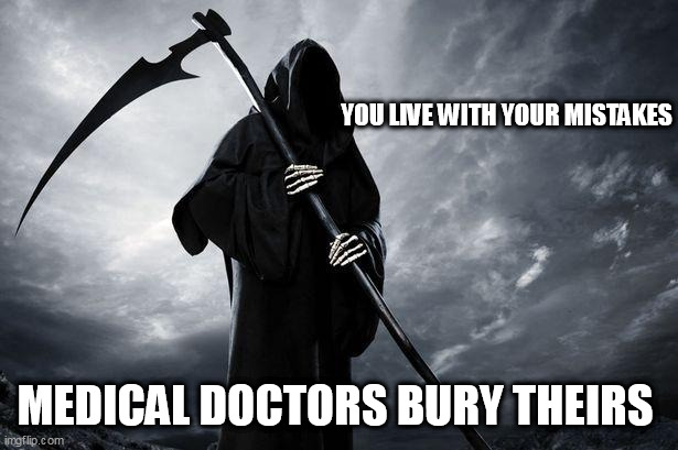 Death |  YOU LIVE WITH YOUR MISTAKES; MEDICAL DOCTORS BURY THEIRS | image tagged in death | made w/ Imgflip meme maker