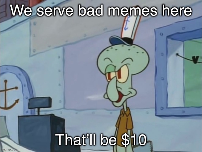 We Serve Food Here Sir | We serve bad memes here; That’ll be $10 | image tagged in we serve food here sir | made w/ Imgflip meme maker