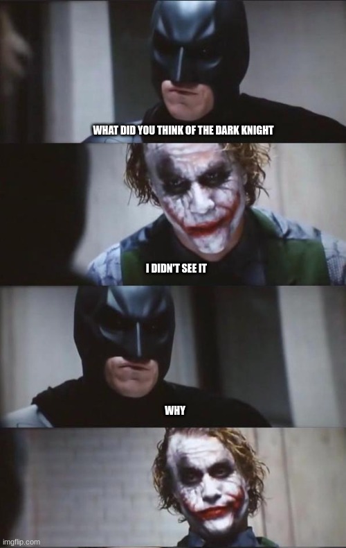 if you know you know | WHAT DID YOU THINK OF THE DARK KNIGHT; I DIDN'T SEE IT; WHY | image tagged in batman and joker | made w/ Imgflip meme maker