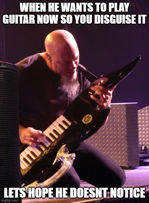 bu bu bu what about Petrucci? | WHEN HE WANTS TO PLAY GUITAR NOW SO YOU DISGUISE IT; LETS HOPE HE DOESNT NOTICE | image tagged in jordan rudess,dream theater,guitar,keyboard,music,prog metal | made w/ Imgflip meme maker