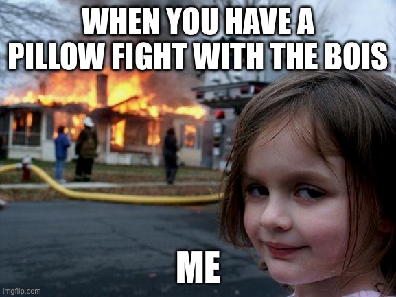 Disaster Girl Meme | WHEN YOU HAVE A PILLOW FIGHT WITH THE BOIS; ME | image tagged in memes,disaster girl | made w/ Imgflip meme maker