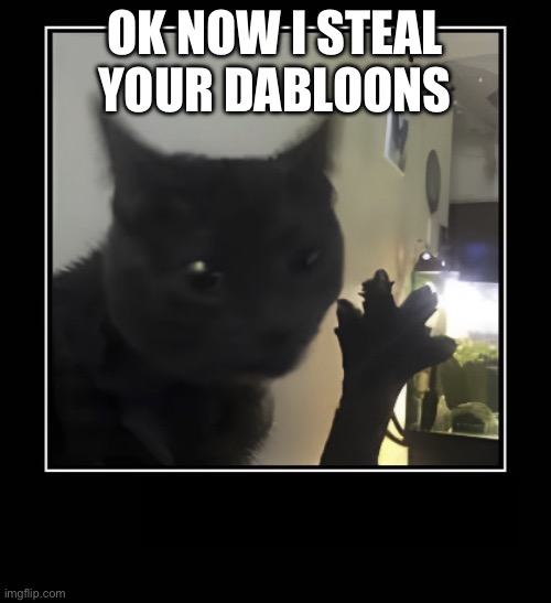 FourCat | OK NOW I STEAL YOUR DABLOONS | image tagged in fourcat | made w/ Imgflip meme maker