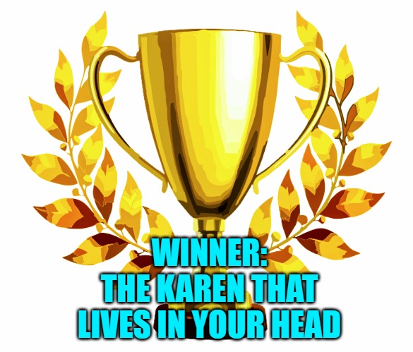 You Win! | WINNER:
THE KAREN THAT LIVES IN YOUR HEAD | image tagged in you win | made w/ Imgflip meme maker