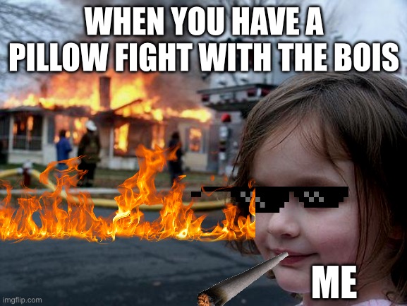 The bois | WHEN YOU HAVE A PILLOW FIGHT WITH THE BOIS; ME | image tagged in memes,disaster girl | made w/ Imgflip meme maker