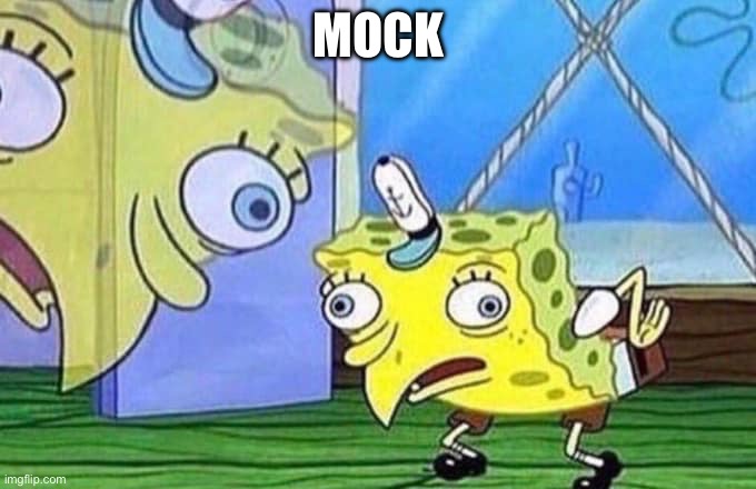 Mocking Spongebob | MOCK | image tagged in mocking spongebob | made w/ Imgflip meme maker