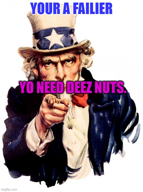Uncle Sam | YOUR A FAILIER; YO NEED DEEZ NUTS. | image tagged in memes,uncle sam | made w/ Imgflip meme maker