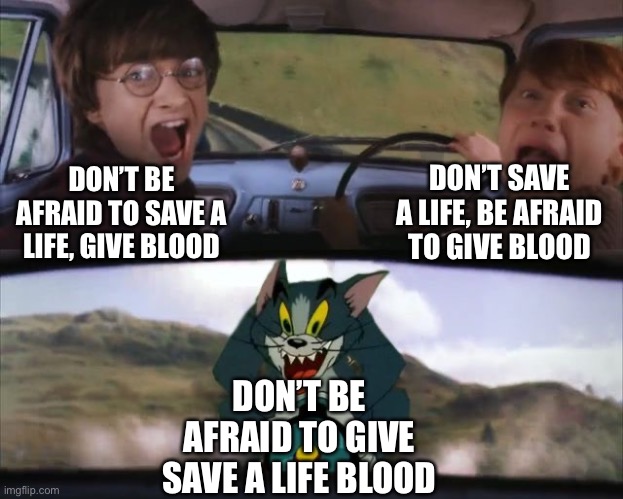 Tom chasing Harry and Ron Weasly | DON’T BE AFRAID TO SAVE A LIFE, GIVE BLOOD DON’T SAVE A LIFE, BE AFRAID TO GIVE BLOOD DON’T BE AFRAID TO GIVE SAVE A LIFE BLOOD | image tagged in tom chasing harry and ron weasly | made w/ Imgflip meme maker