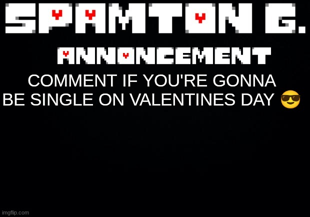 Spamton announcement temp | COMMENT IF YOU'RE GONNA BE SINGLE ON VALENTINES DAY 😎 | image tagged in spamton announcement temp | made w/ Imgflip meme maker