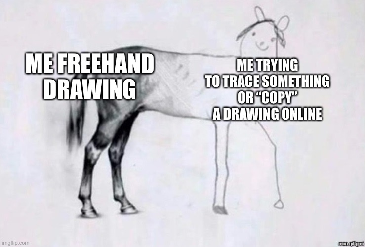 I always. Do this. | ME FREEHAND DRAWING; ME TRYING TO TRACE SOMETHING OR “COPY” A DRAWING ONLINE | image tagged in horse drawing,drawing,freehand,copy,trace | made w/ Imgflip meme maker