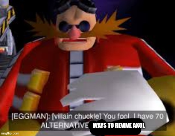 Eggman Alternative Accounts | WAYS TO REVIVE AXOL | image tagged in eggman alternative accounts | made w/ Imgflip meme maker