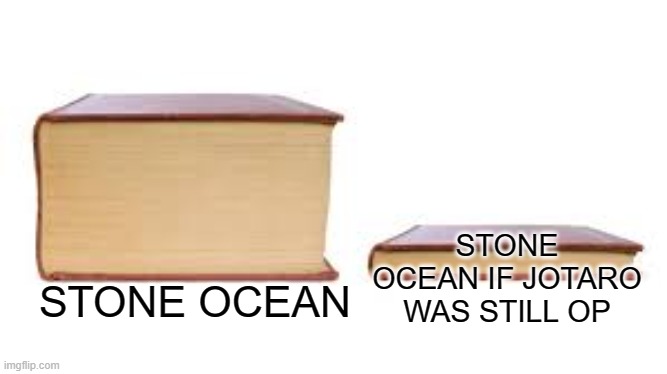 jotaro went weak | STONE OCEAN IF JOTARO WAS STILL OP; STONE OCEAN | image tagged in big book small book | made w/ Imgflip meme maker