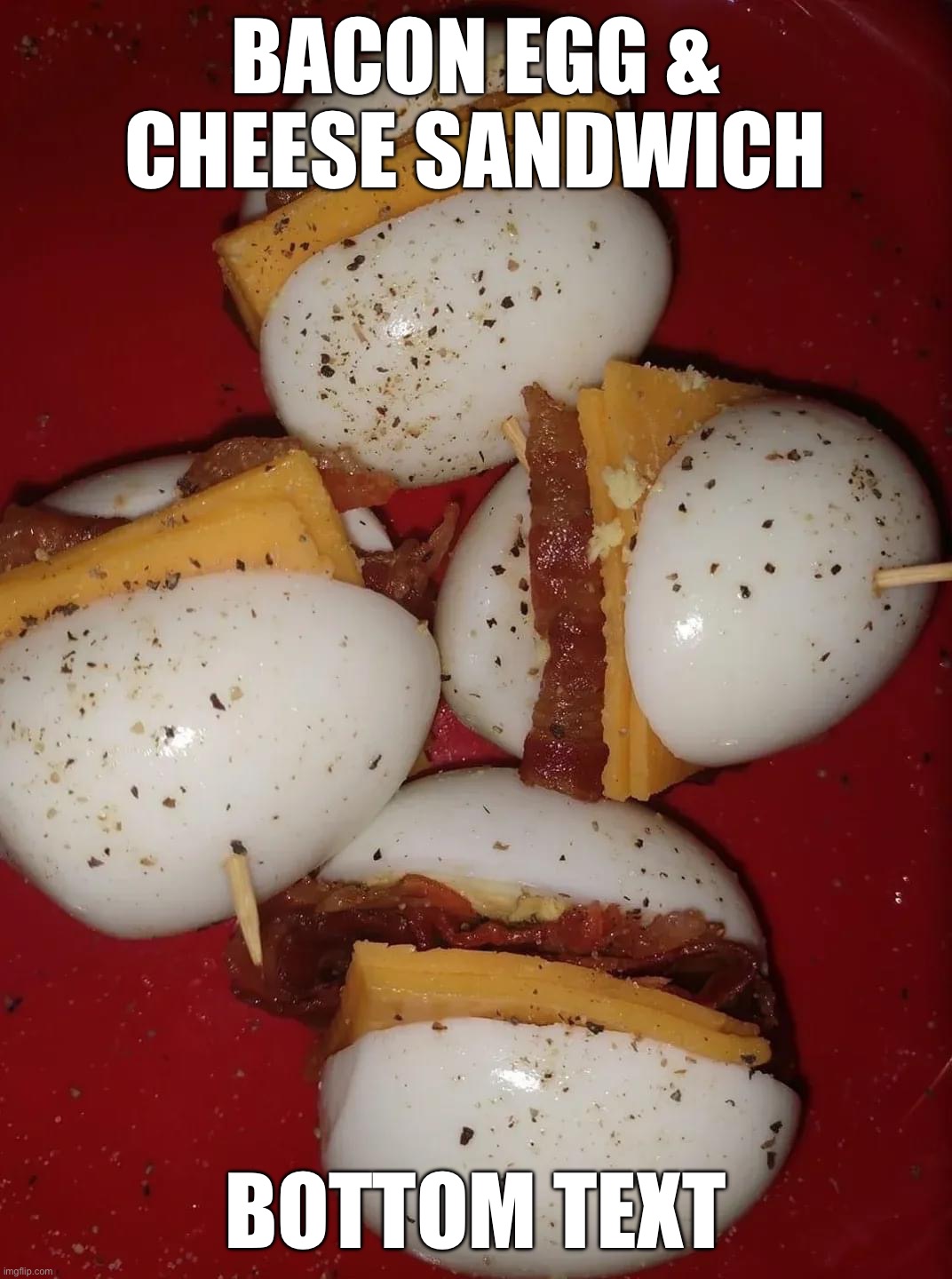 Bacon egg and cheese sandwich | BACON EGG & CHEESE SANDWICH; BOTTOM TEXT | image tagged in bacon egg and cheese sandwich | made w/ Imgflip meme maker