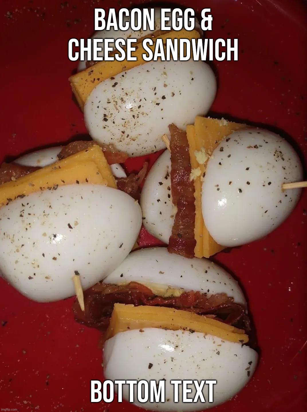 Bacon egg and cheese sandwich | BACON EGG & CHEESE SANDWICH; BOTTOM TEXT | image tagged in bacon egg and cheese sandwich | made w/ Imgflip meme maker