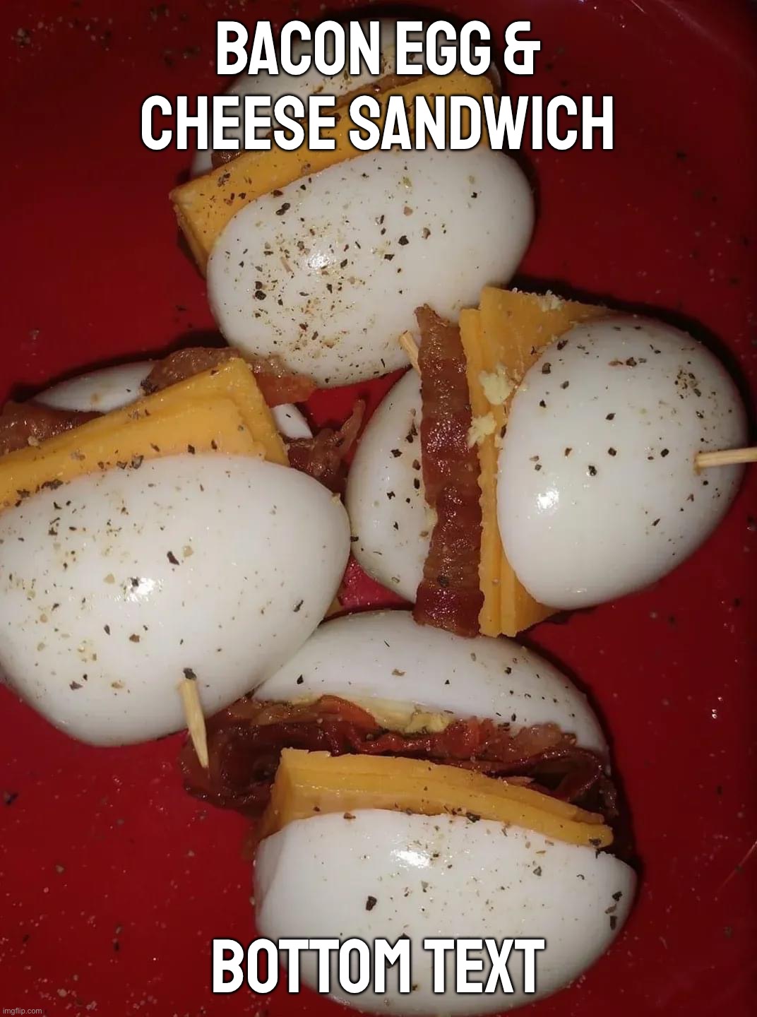 Bacon egg and cheese sandwich | BACON EGG & CHEESE SANDWICH; BOTTOM TEXT | image tagged in bacon egg and cheese sandwich | made w/ Imgflip meme maker