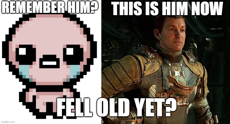 Remember Isaac | REMEMBER HIM? THIS IS HIM NOW; FELL OLD YET? | image tagged in dead space,binding of isaac,video games,meme | made w/ Imgflip meme maker
