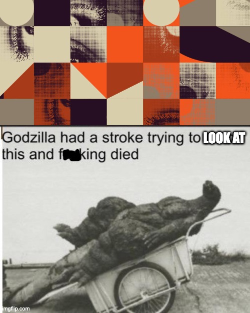 What?!?!?! | LOOK AT | image tagged in godzilla,you had one job,godzilla had a stroke trying to read this and fricking died,memes,failure,what | made w/ Imgflip meme maker
